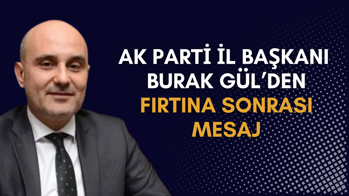 AK Parti Kahramanmaraş İl Başkanı Burak Gül’den Fırtına Sonrası Mesaj