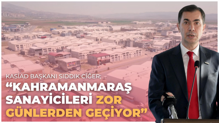 KASİAD BAŞKANI CİĞER, “KAHRAMANMARAŞ SANAYİCİLERİ ZOR GÜNLERDEN GEÇİYOR”